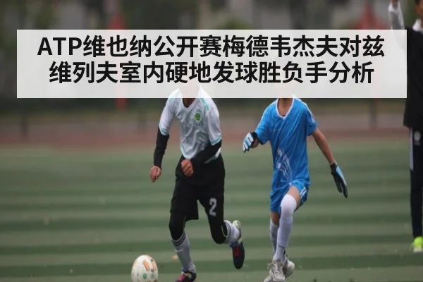 ATP维也纳公开赛梅德韦杰夫对兹维列夫室内硬地发球胜负手分析