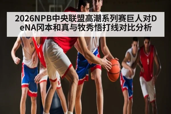 2026NPB中央联盟高潮系列赛巨人对DeNA冈本和真与牧秀悟打线对比分析 - kaiyun
